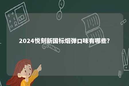 2024悦刻新国标烟弹口味有哪些
？ 